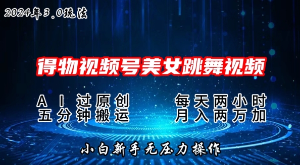 2024年得物新平台，搬运美女跳舞短视频撸金3.0玩法，操作简单，小白宝妈轻松上手-观智斋电商课程站