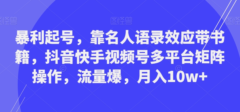 暴利起号，靠名人语录效应带书籍，抖音快手视频号多平台矩阵操作，流量爆，月入10w+-观智斋电商课程站
