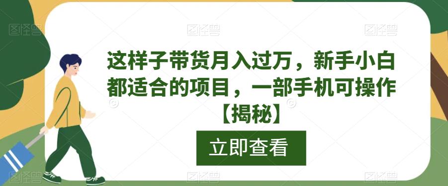 这样子带货月入过万，新手小白都适合的项目，一部手机可操作【揭秘】-观智斋电商课程站