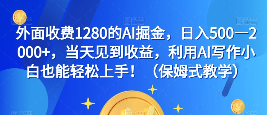 外面收费1280的AI掘金，日入500—2000+，当天见到收益，利用AI写作小白也能轻松上手！（保姆式教学）-观智斋电商课程站