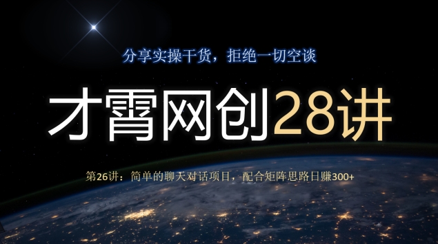 才霄网创28讲第26讲：简单的聊天对话项目，配合矩阵思路日赚300+-观智斋电商课程站