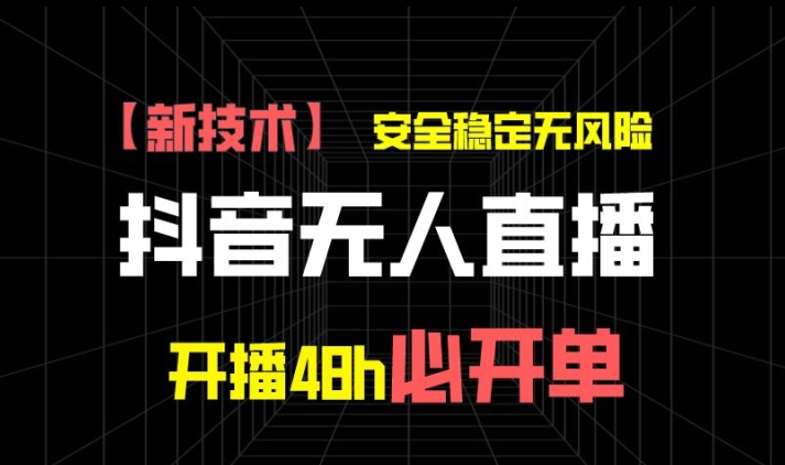 抖音无人直播带货项目【新技术】，安全稳定无风险，开播48h必开单，单日单号收益1k+-观智斋电商课程站