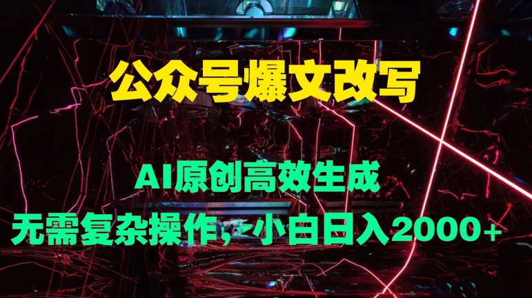 公众号爆文改写 AI原创高效生成，无需复杂操作，小白日入几张-观智斋电商课程站