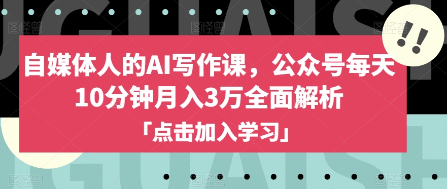 自媒体人的AI写作课，公众号每天10分钟月入3万全面解析-观智斋电商课程站