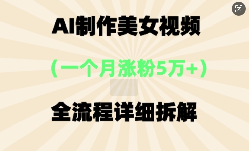 AI制作美⼥视频，⼀个⽉涨粉5万，全流程详细拆解-观智斋电商课程站
