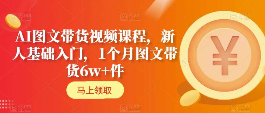 AI图文带货视频课程，新人基础入门，1个月图文带货6w+件-观智斋电商课程站