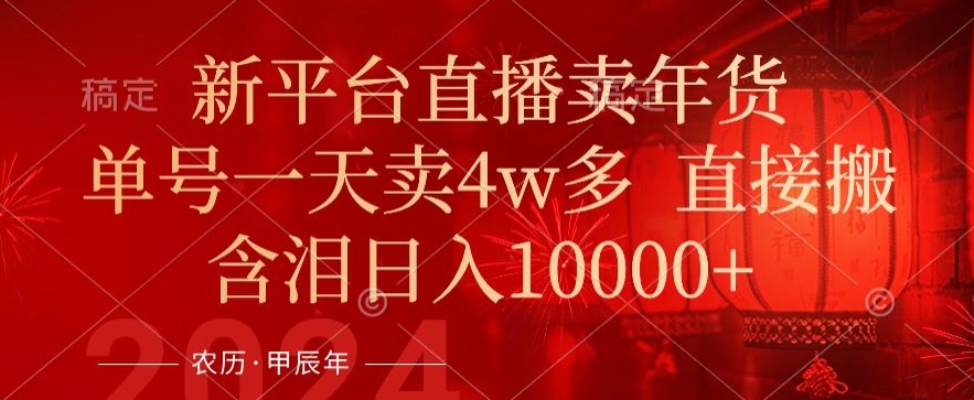 年末红利来了，新平台直播卖年货，单号一天卖4w多，话术场景直接搬，含泪日入1w+【揭秘】-观智斋电商课程站
