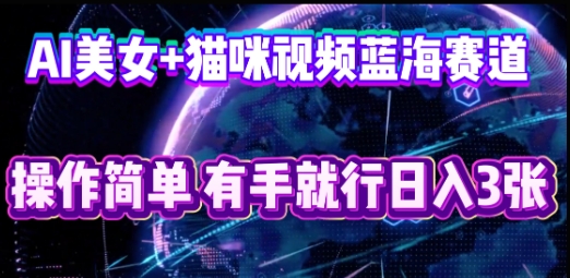 AI美女+猫咪视频蓝海赛道，操作简单，有手就行日入3张-观智斋电商课程站