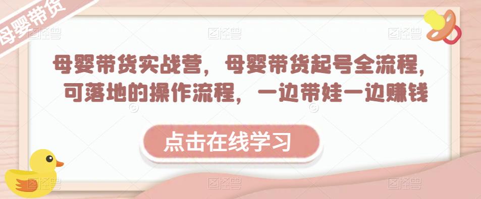 母婴带货实战营，母婴带货起号全流程，可落地的操作流程，一边带娃一边赚钱（附素材）-观智斋电商课程站