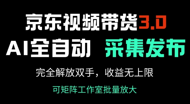 京东视频带货3.0，Ai全自动采集+自动发布，完全解放双手，收入无上限-观智斋电商课程站