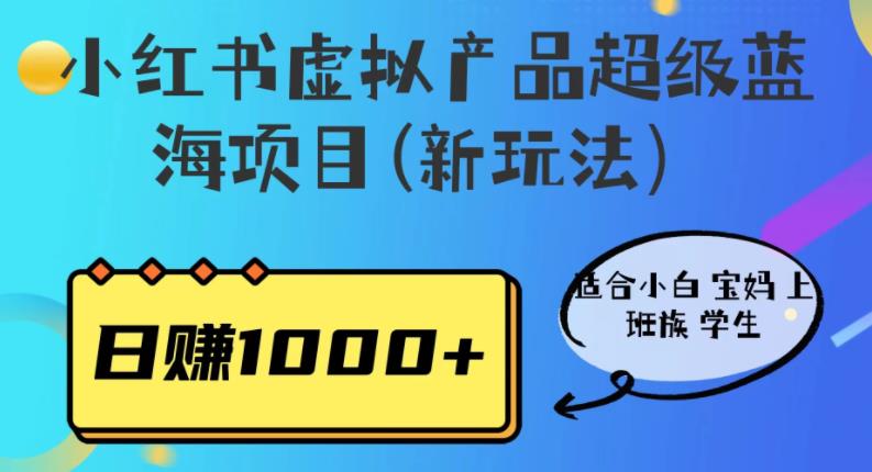 小红书虚拟产品超级蓝海项目(新玩法）适合小白宝妈上班族学生，日赚1000+【揭秘】-观智斋电商课程站
