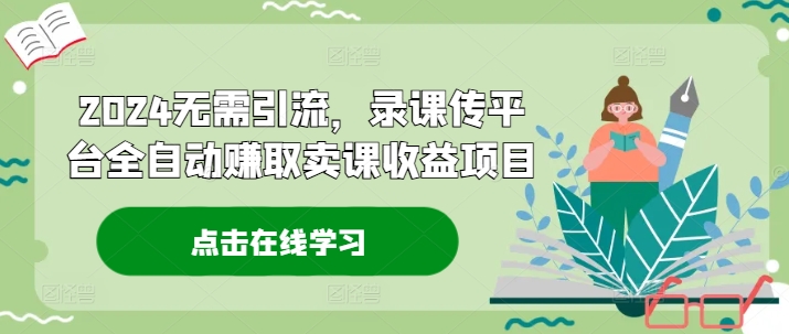 2024无需引流，录课传平台全自动赚取卖课收益项目-观智斋电商课程站