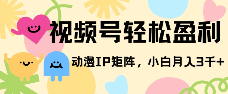 视频号轻松盈利，动漫IP矩阵，小白也能月入3000+!-观智斋电商课程站