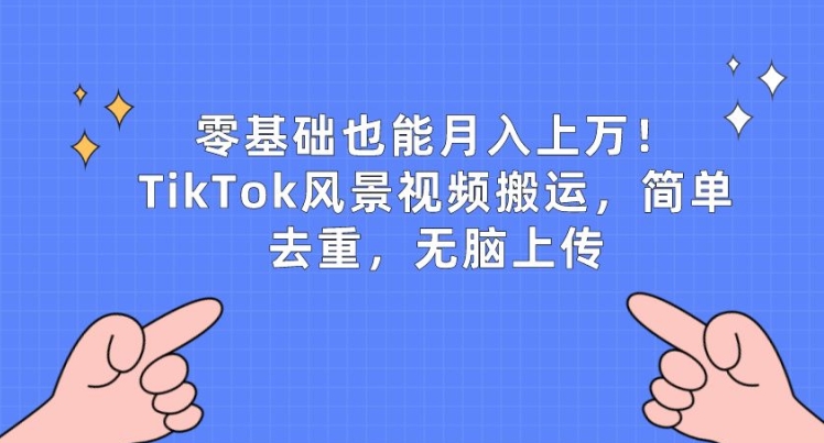 零基础也能月入上w，TikTok风景视频搬运，简单去重，无脑上传【揭秘】-观智斋电商课程站