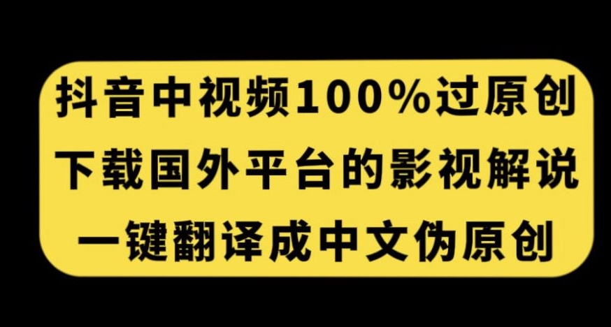 抖音中视频百分百过原创，下载国外平台的电影解说，一键翻译成中文获取收益-观智斋电商课程站