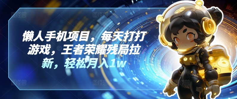 懒人手机项目，每天打打游戏，王者荣耀残局拉新，轻松月入1w-观智斋电商课程站