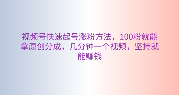 视频号快速起号涨粉方法，100粉就能拿原创分成，几分钟一个视频，坚持就能赚钱-观智斋电商课程站