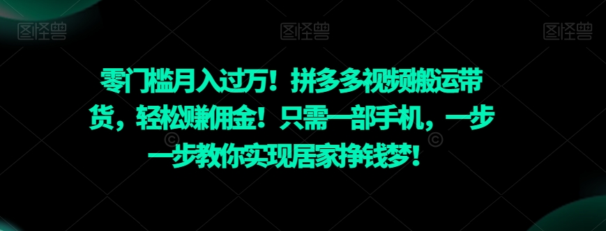 零门槛月入过万！拼多多视频搬运带货，轻松赚佣金！只需一部手机，一步一步教你实现居家挣钱梦！-观智斋电商课程站