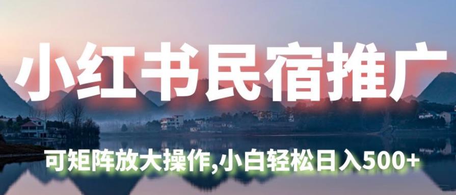 小红书民宿推广，可矩阵放大操作，小白轻松日入500+-观智斋电商课程站