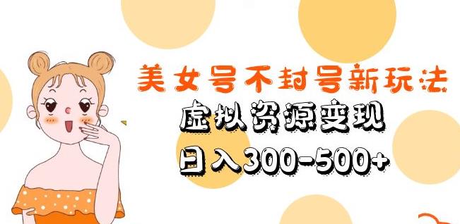 美女号不封号新玩法，虚拟资源变现，日入300-500+-观智斋电商课程站