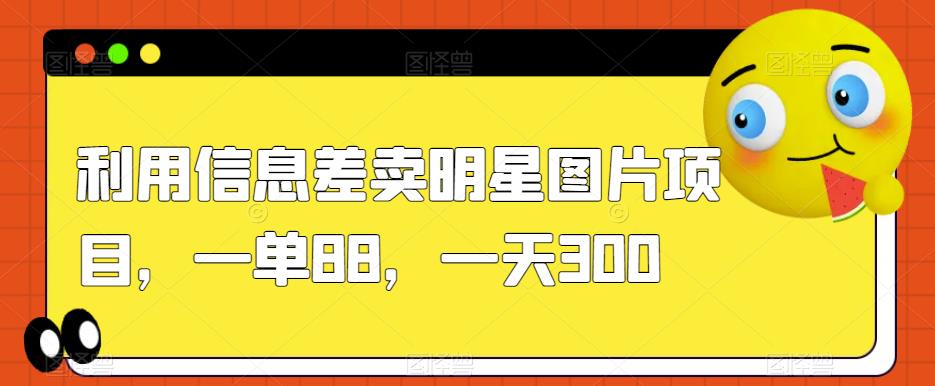 利用信息差卖明星图片项目，一单88，一天300【揭秘】-观智斋电商课程站