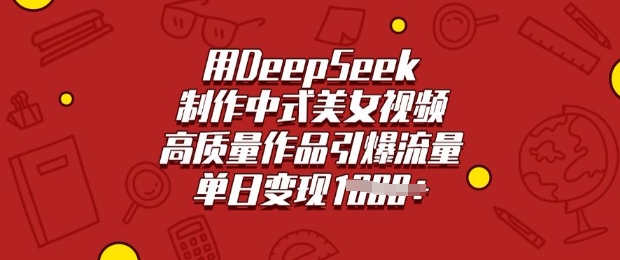 用DeepSeek制作中式美女视频，高质量作品引爆流量，单日变现多张-观智斋电商课程站