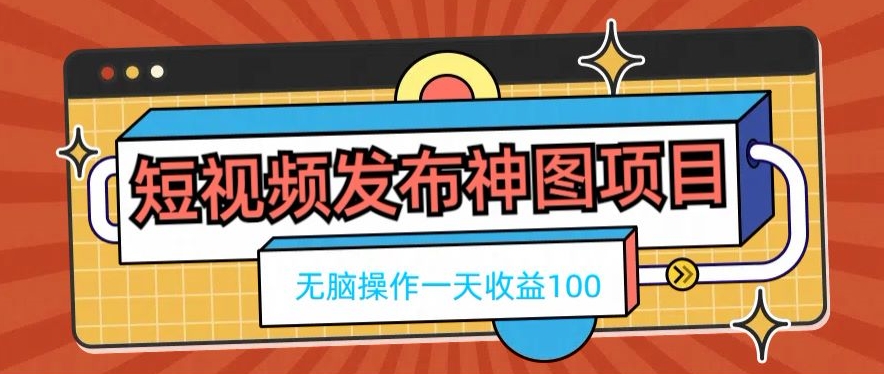 短视频发布神图项目，无脑操作，一天收益100-观智斋电商课程站