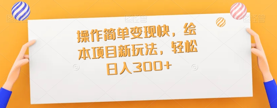 操作简单变现快，绘本项目新玩法，轻松日入300+-观智斋电商课程站