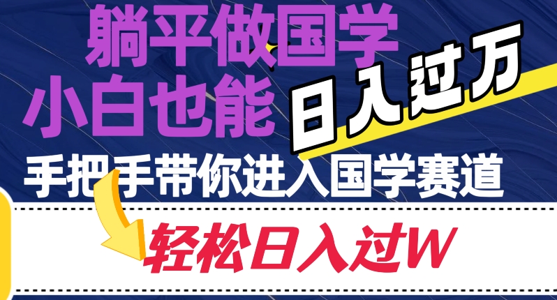 躺平做国学，小白也能日入过万，手把手带你进入国学赛道【揭秘】-观智斋电商课程站