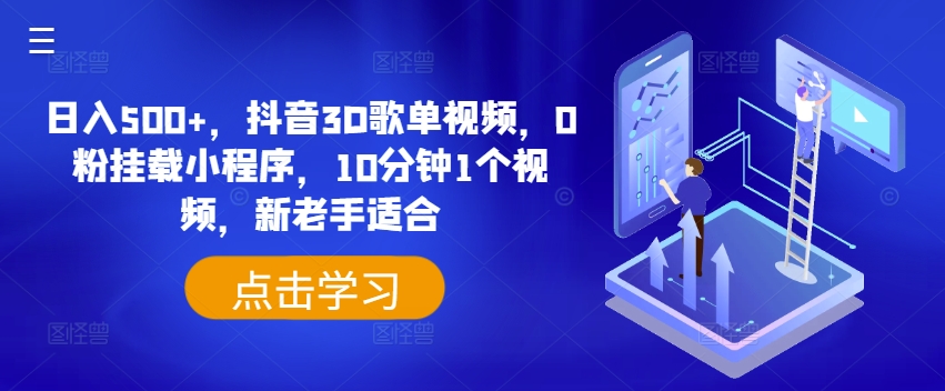 日入500+，抖音3D歌单视频，0粉挂载小程序，10分钟1个视频，新老手适合【揭秘】-观智斋电商课程站