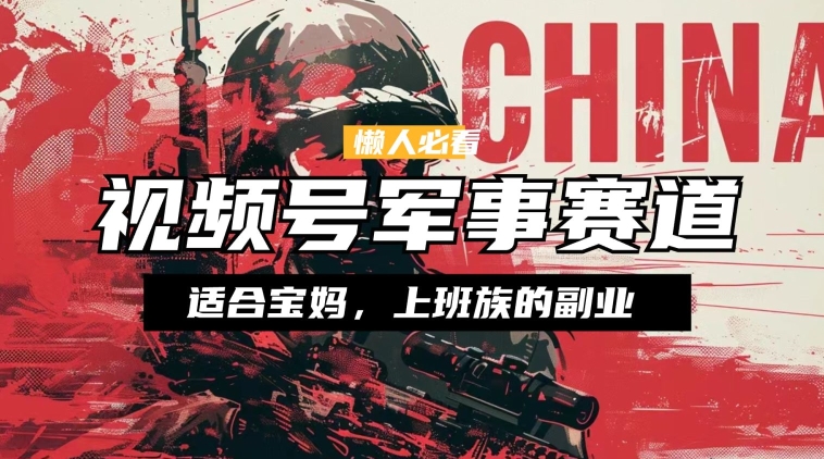 懒人必看 ，视频号军事赛道，混剪玩法，纯原创视频，手把手教你实操落地-观智斋电商课程站