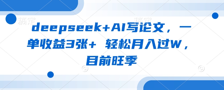 deepseek+AI写论文，一单收益3张+ 轻松月入过W，目前旺季-观智斋电商课程站