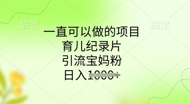 一直可以做的项目，育儿纪录片，引流宝妈粉，日入多张-观智斋电商课程站