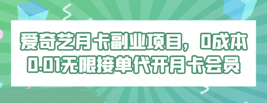 爱奇艺月卡副业项目，0成本0.01无限接单代开月卡会员-观智斋电商课程站