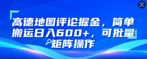高德地图评论掘金，简单搬运日入多张，可批量矩阵操作-观智斋电商课程站