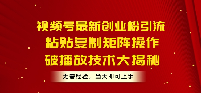 视频号最新创业粉引流，粘贴复制矩阵操作，破播放技术大揭秘，无需经验，当天即可上手-观智斋电商课程站
