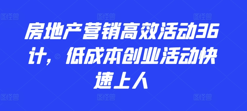 房地产营销高效活动36计，​低成本创业活动快速上人-观智斋电商课程站