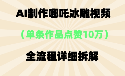 AI哪吒冰雕视频，单条视频点赞10W+，全流程详细拆解-观智斋电商课程站