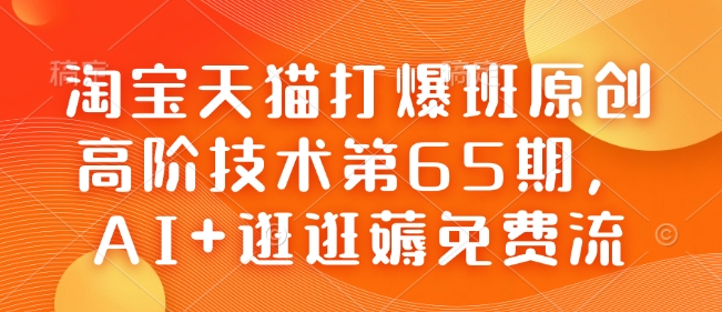 淘宝天猫打爆班原创高阶技术第65期，AI+逛逛薅免费流-观智斋电商课程站