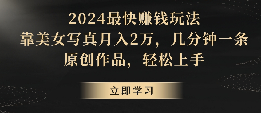 2024最快赚钱玩法，靠美女写真月入2万，几分钟一条原创作品，轻松上手-观智斋电商课程站