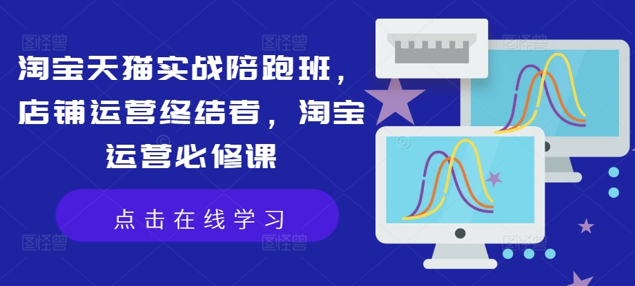 淘宝天猫实战陪跑班，店铺运营终结者，淘宝运营必修课-观智斋电商课程站