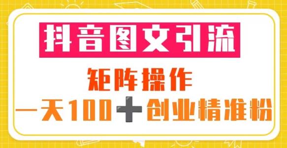 抖音图文引流矩阵操作一天100+创业精准粉（5节视频课+素材模板）-观智斋电商课程站