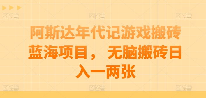 阿斯达年代记游戏搬砖蓝海项目， 无脑搬砖日入一两张【揭秘】-观智斋电商课程站