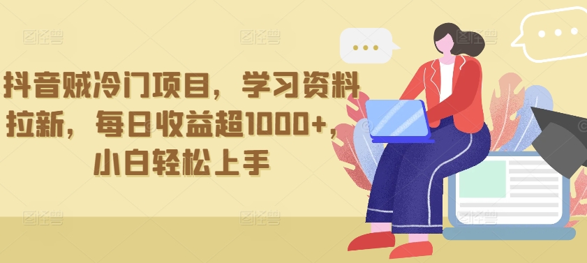抖音贼冷门项目，学习资料拉新，每日收益超1000+，小白轻松上手【揭秘】-观智斋电商课程站