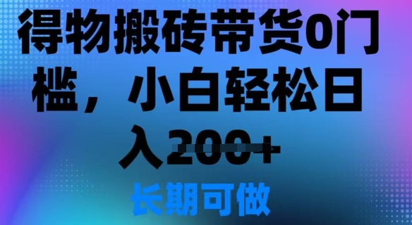 得物搬砖带货0门槛，小白轻松日入2张-观智斋电商课程站