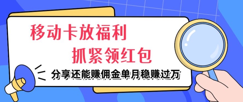移动卡放福利，抓紧领红包，分享还能赚佣金，妥妥的信息差，单月稳赚过W-观智斋电商课程站