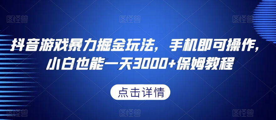 抖音游戏暴力掘金玩法，手机即可操作，小白也能一天3000+保姆教程【揭秘】-观智斋电商课程站