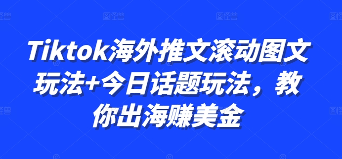 Tiktok海外推文滚动图文玩法+今日话题玩法，教你出海赚美金-观智斋电商课程站