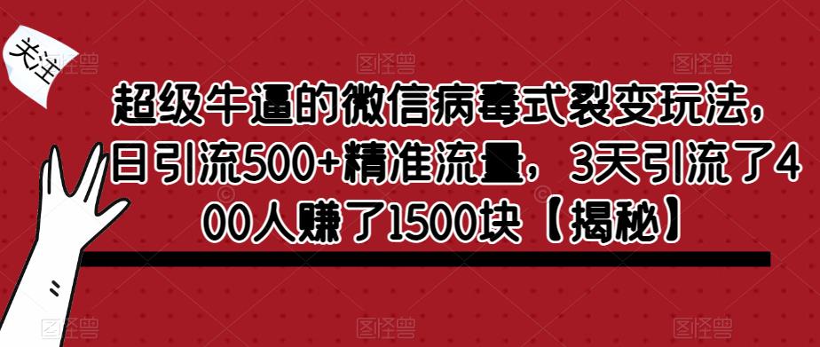 超级牛逼的微信病毒式裂变玩法，日引流500+精准流量，3天引流了400人赚了1500块【揭秘】-观智斋电商课程站