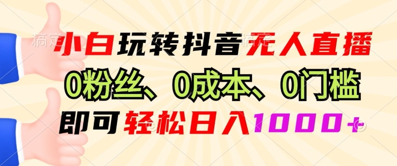小白玩转抖音无人直播0粉丝、0成本、0门槛，即可轻松日入1k-观智斋电商课程站